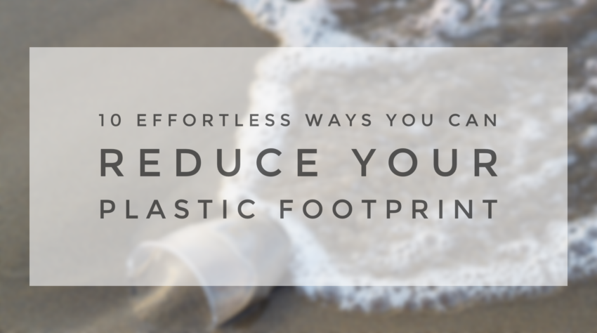 10 Effortless Ways You Can Reduce Your Plastic Footprint Post