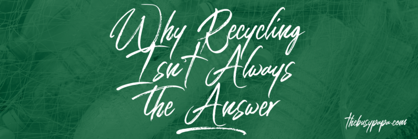 Why Reclycing Isn't Always the Answer