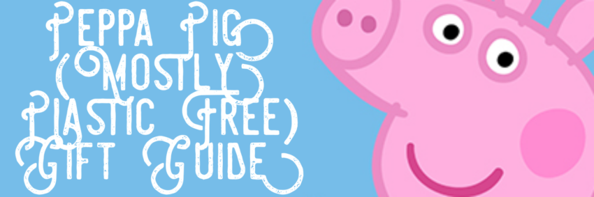 Peppa Pig (Mostly Plastic Free) Gift Guide